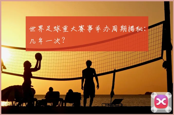 世界足球重大赛事举办周期揭秘：几年一次？