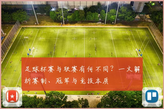 足球杯赛与联赛有何不同？一文解析赛制、冠军与竞技本质