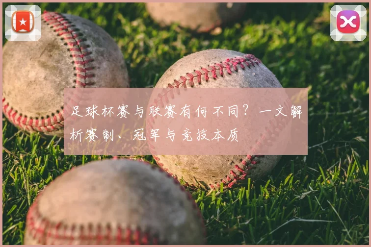足球杯赛与联赛有何不同？一文解析赛制、冠军与竞技本质
