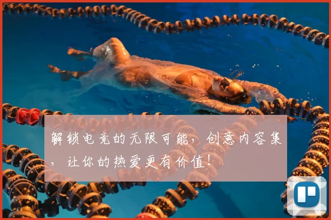 解锁电竞的无限可能，创意内容集，让你的热爱更有价值！