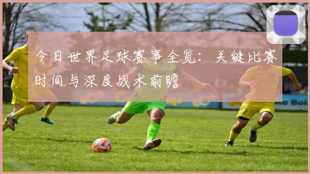 今日世界足球赛事全览：关键比赛时间与深度战术前瞻
