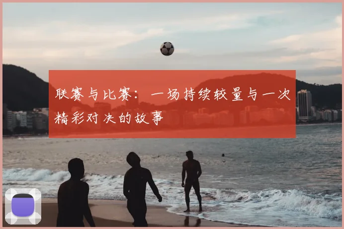 联赛与比赛：一场持续较量与一次精彩对决的故事
