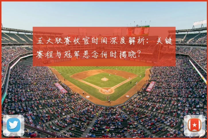五大联赛收官时间深度解析：关键赛程与冠军悬念何时揭晓？