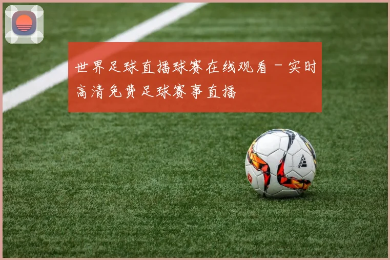 世界足球直播球赛在线观看 - 实时高清免费足球赛事直播