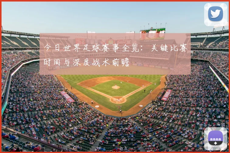 今日世界足球赛事全览：关键比赛时间与深度战术前瞻