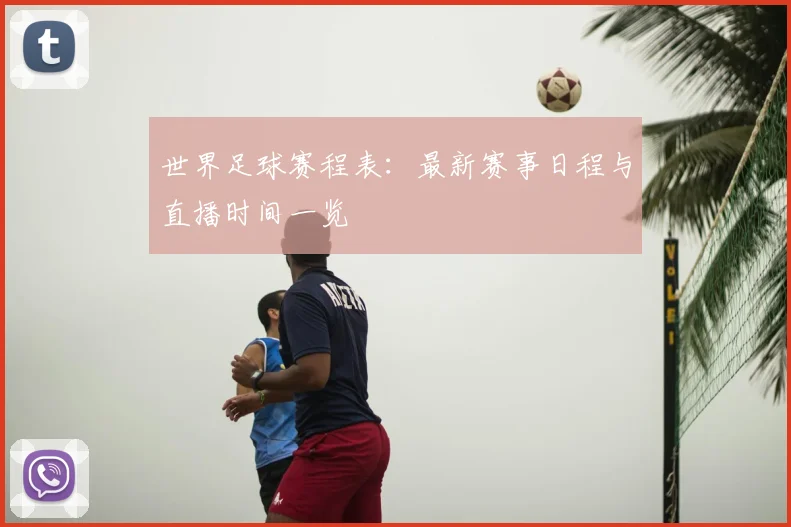 世界足球赛程表:最新赛事日程与直播时间一览
