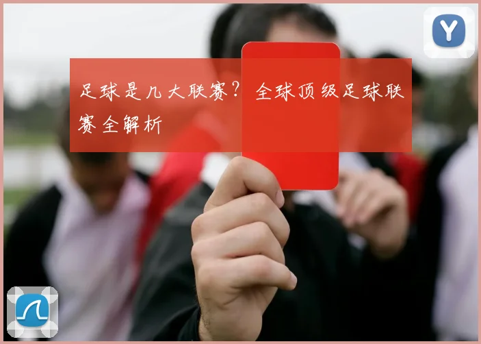 足球是几大联赛？全球顶级足球联赛全解析