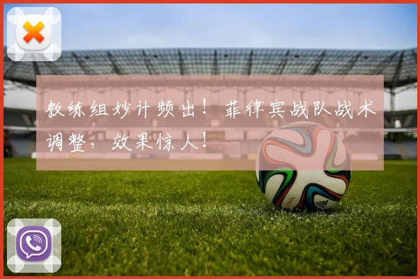 教练组妙计频出!菲律宾战队战术调整,效果惊人!