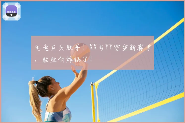 电竞巨头联手!XX与YY官宣新赛季,粉丝们炸锅了!