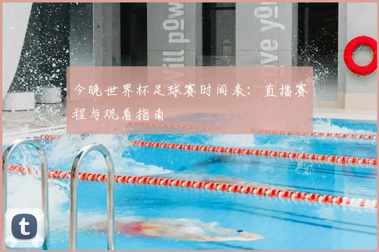 今晚世界杯足球赛时间表：直播赛程与观看指南