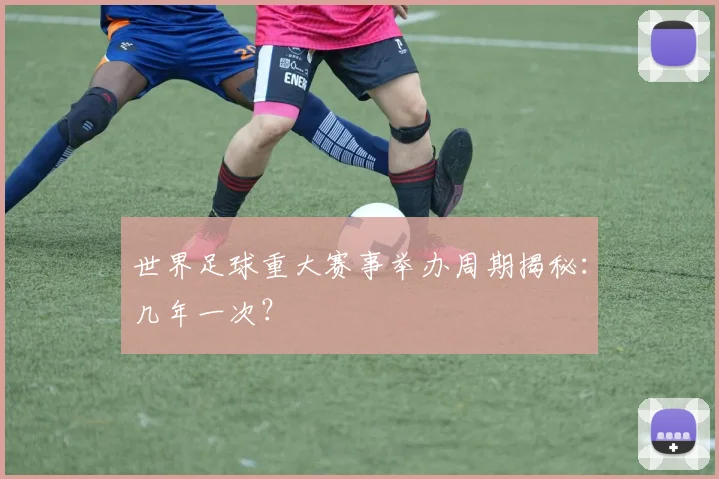 世界足球重大赛事举办周期揭秘：几年一次？